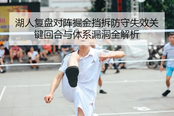 湖人复盘对阵掘金挡拆防守失效关键回合与体系漏洞全解析