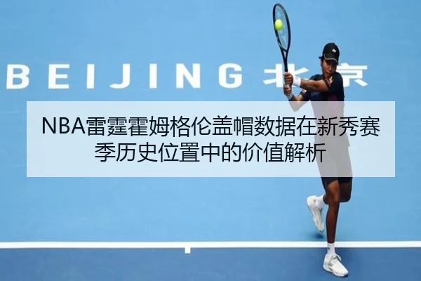 NBA雷霆霍姆格伦盖帽数据在新秀赛季历史位置中的价值解析