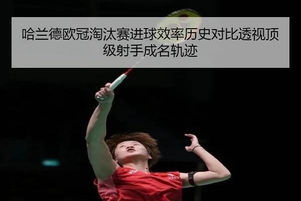 哈兰德欧冠淘汰赛进球效率历史对比透视顶级射手成名轨迹