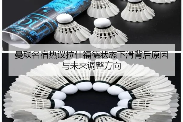 曼联名宿热议拉什福德状态下滑背后原因与未来调整方向