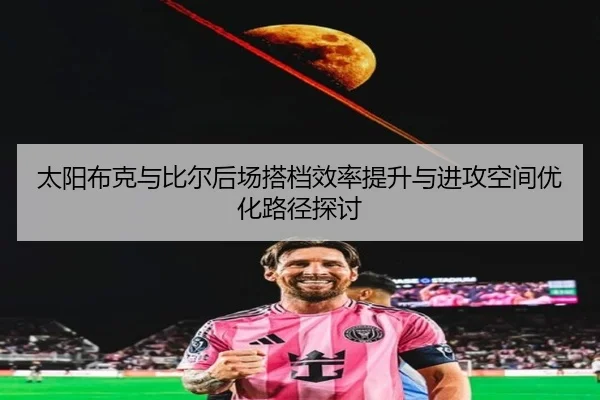 太阳布克与比尔后场搭档效率提升与进攻空间优化路径探讨
