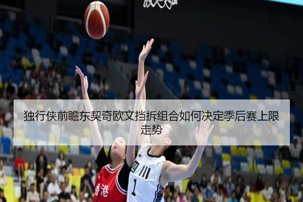 独行侠前瞻东契奇欧文挡拆组合如何决定季后赛上限走势